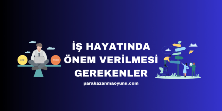 İş Hayatında Önem Verilmesi Gerekenler Nelerdir