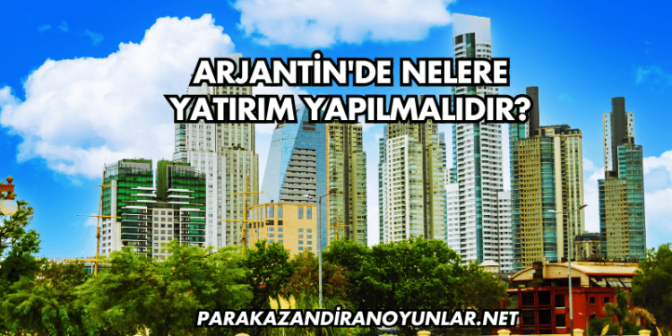 Arjantin'de Nelere Yatırım Yapılmalıdır?