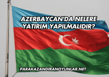 Azerbaycan'da Nelere Yatırım Yapılmalıdır?