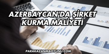 Azerbaycan'da Şirket Kurma Maliyeti