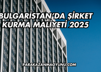 Bulgaristan'da Şirket Kurma Maliyeti 2025