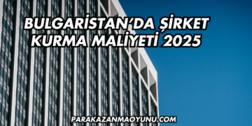 Bulgaristan'da Şirket Kurma Maliyeti 2025