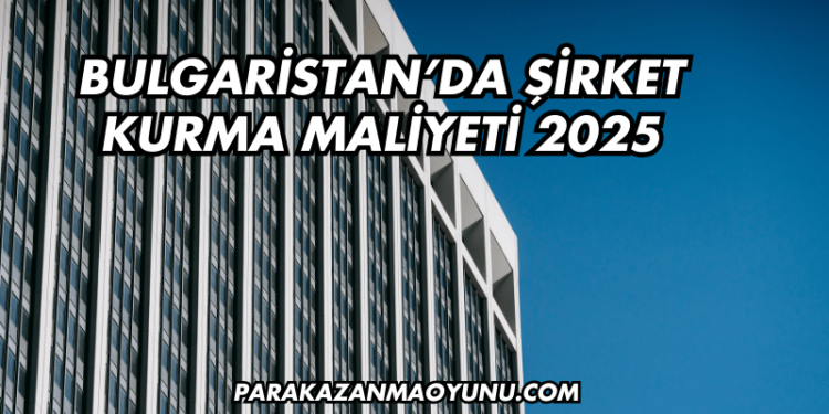 Bulgaristan'da Şirket Kurma Maliyeti 2025