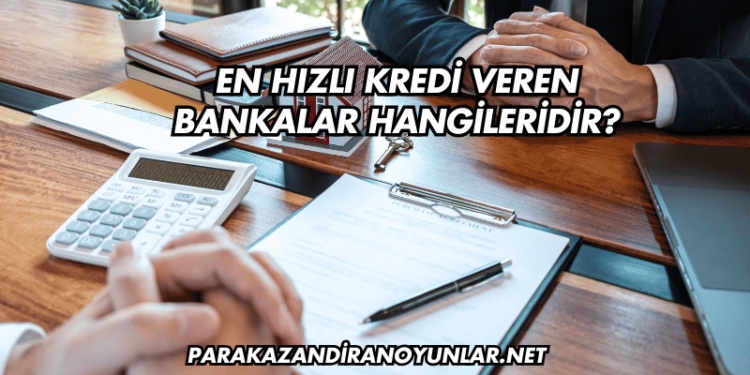 En Hızlı Kredi Veren Bankalar Hangileridir?