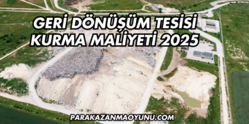 Geri Dönüşüm Tesisi Kurma Maliyeti 2025