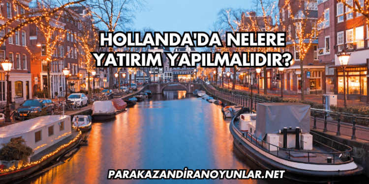 Hollanda'da Nelere Yatırım Yapılmalıdır?