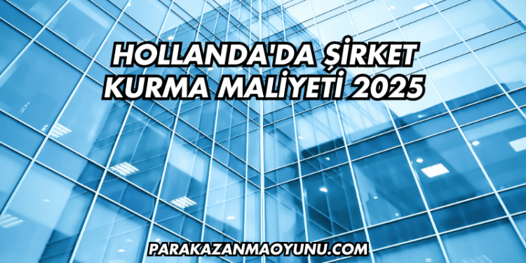 Hollanda'da Şirket Kurma Maliyeti 2025