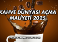 Kahve Dünyası Açma Maliyeti 2025