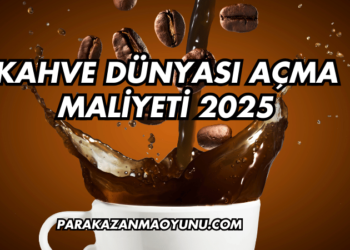 Kahve Dünyası Açma Maliyeti 2025