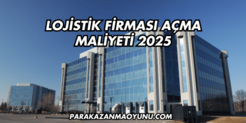Lojistik Firması Açma Maliyeti 2025