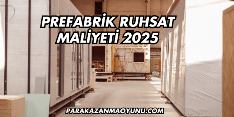 Prefabrik Ruhsat Maliyeti 2025