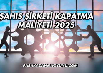 Şahıs Şirketi Kapatma Maliyeti 2025