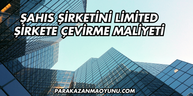 Şahıs Şirketini Limited Şirkete Çevirme Maliyeti