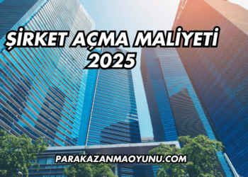 Şirket Açma Maliyeti 2025