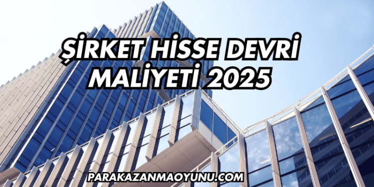 Şirket Hisse Devri Maliyeti 2025