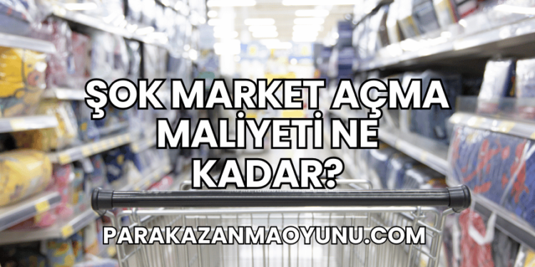 Şok Market Açma Maliyeti Ne Kadar?
