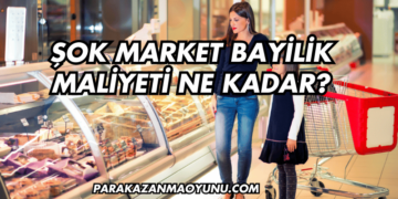 Şok Market Bayilik Maliyeti Ne Kadar?