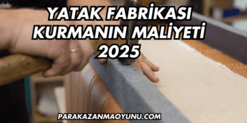 Yatak Fabrikası Kurmanın Maliyeti 2025